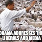 obama sheep | OBAMA ADDRESSES THE LIBERALS AND MEDIA | image tagged in obama sheep | made w/ Imgflip meme maker