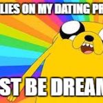 Adventure time | 50 REPLIES ON MY DATING PROFILE? I MUST BE DREAMING | image tagged in adventure time | made w/ Imgflip meme maker