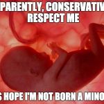 This fetus tells you the hypocrisy about conservative logic .-. | APPARENTLY, CONSERVATIVES RESPECT ME; LET'S HOPE I'M NOT BORN A MINORITY | image tagged in fetus | made w/ Imgflip meme maker