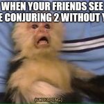 Screaming Monkey | WHEN YOUR FRIENDS SEE THE CONJURING 2 WITHOUT YOU | image tagged in screaming monkey | made w/ Imgflip meme maker
