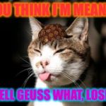 "Loser" kitty | YOU THINK I'M MEAN!? WELL GEUSS WHAT, LOSER | image tagged in loser kitty,scumbag | made w/ Imgflip meme maker