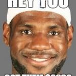 lebron james | HEY YOU; GOT THEM $20S? | image tagged in lebron james | made w/ Imgflip meme maker