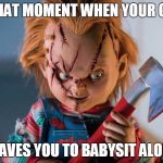 horror | THAT MOMENT WHEN YOUR GF; LEAVES YOU TO BABYSIT ALONE | image tagged in horror | made w/ Imgflip meme maker