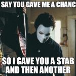 horror | YOU SAY YOU GAVE ME A CHANCE?? SO I GAVE YOU A STAB AND THEN ANOTHER | image tagged in horror | made w/ Imgflip meme maker
