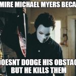 horror | I ADMIRE MICHAEL MYERS BECAUSE; HE DOESNT DODGE HIS OBSTACLES BUT HE KILLS THEM | image tagged in horror | made w/ Imgflip meme maker