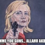 Muslim Puppet Hillary | GIMME YOU GUNS... ALLAHU AKBAR | image tagged in hillary clinton nra,muslims,jihad,trump 2016,liberals | made w/ Imgflip meme maker