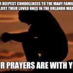 May God help the victims' families what they're going through, and may the victims rest in peace. Satan's reign is almost done!  | OUR DEEPEST CONDOLENCES TO THE MANY FAMILIES WHO LOST THEIR LOVED ONES IN THE ORLANDO MASSICRE; OUR PRAYERS ARE WITH YOU | image tagged in houseofprayer praying man | made w/ Imgflip meme maker
