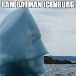 batman iceberg | I AM BATMAN ICENBURG | image tagged in batman iceberg | made w/ Imgflip meme maker