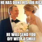 Smiling father of the bride  | IF HE HAS DONE HIS JOB RIGHT; HE WILL SEND YOU OFF WITH A SMILE | image tagged in smiling father of the bride | made w/ Imgflip meme maker