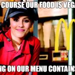 honest mcdonald's employee | OF COURSE OUR FOOD IS VEGAN; NOTHING ON OUR MENU CONTAINS MEAT | image tagged in honest mcdonald's employee | made w/ Imgflip meme maker