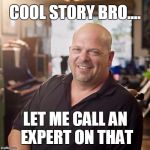 Pawn Stars Cool Story let me call an expert | COOL STORY BRO.... LET ME CALL AN EXPERT ON THAT | image tagged in pawn stars,meme,expert,cool story bro | made w/ Imgflip meme maker