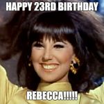 That Girl Birthday | HAPPY 23RD BIRTHDAY; REBECCA!!!!! | image tagged in that girl birthday | made w/ Imgflip meme maker