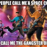 Jim Kirk and the warp drive band | SOME PEOPLE CALL ME A SPACE COWBOY; SOME CALL ME THE GANGSTER OF LOVE | image tagged in kirk and the warp drives,memes | made w/ Imgflip meme maker