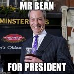 Nigel Farage | MR BEAN; FOR PRESIDENT | image tagged in nigel farage | made w/ Imgflip meme maker