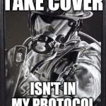 This likely won't go over well with my brother civil servants, policemen.  | TAKE COVER; ISN'T IN MY PROTOCOL | image tagged in fireman | made w/ Imgflip meme maker