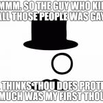 one eyed rodg | HMMMM. SO THE GUY WHO KILLED ALL THOSE PEOPLE WAS GAY! ME THINKS THOU DOES PROTEST TO MUCH WAS MY FIRST THOUGH. | image tagged in one eyed rodg | made w/ Imgflip meme maker