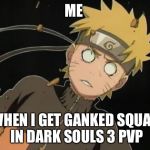 naruto_WTF | ME; WHEN I GET GANKED SQUAD IN DARK SOULS 3 PVP | image tagged in naruto_wtf,dark souls,pvp | made w/ Imgflip meme maker