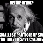 Albert Einstein | DEFINE ATOM? THE SMALLEST PARTICLE OF SWEETS YOU TAKE TO SAVE CALORIES | image tagged in albert einstein | made w/ Imgflip meme maker