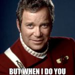 Captain Kirk | I DON'T ALWAYS GO ON PEACEFUL MISSIONS; BUT WHEN I DO YOU BET YOUR ASS I STILL BRING MY GUNS | image tagged in captain kirk | made w/ Imgflip meme maker