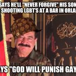 Seddique "Pathetique" Mateen | SAYS HE'LL "NEVER FORGIVE" HIS SON FOR SHOOTING LGBT'S AT A BAR IN ORLANDO; SAYS "GOD WILL PUNISH GAYS" | image tagged in seddique mateen,scumbag,lgbt,shooting,father | made w/ Imgflip meme maker