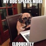Computer Dog | MY DOG SPEAKS MORE; ELOQUENTLY | image tagged in computer dog | made w/ Imgflip meme maker