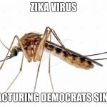 Mosquito | ZIKA VIRUS; MANUFACTURING DEMOCRATS SINCE 1947 | image tagged in mosquito | made w/ Imgflip meme maker