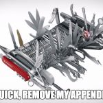 Super Swiss Army Knife | QUICK, REMOVE MY APPENDIX | image tagged in super swiss army knife | made w/ Imgflip meme maker