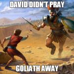 David vs Goliath | DAVID DIDN'T PRAY; GOLIATH AWAY | image tagged in david vs goliath | made w/ Imgflip meme maker