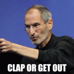 Condescending Steve Jobs | CLAP OR GET OUT | image tagged in condescending steve jobs | made w/ Imgflip meme maker