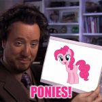 I Had This Idea For Quite A While, So Might As Well Do It Now! :) | PONIES! | image tagged in ancient aliens,mlp,my little pony,pinkie pie,memes,funny | made w/ Imgflip meme maker