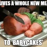 Hats off to Raydog, who found the image! | THIS GIVES A WHOLE NEW MEANING; TO 'BABYCAKES' | image tagged in baby cake | made w/ Imgflip meme maker