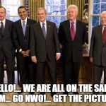 Living US PResidents | HELLO!... WE ARE ALL ON THE SAME TEAM... GO NWO!... GET THE PICTURE? | image tagged in living us presidents | made w/ Imgflip meme maker