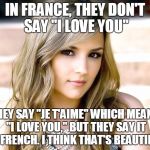 Je t'aime | IN FRANCE, THEY DON'T SAY "I LOVE YOU"; THEY SAY "JE T'AIME" WHICH MEANS "I LOVE YOU," BUT THEY SAY IT IN FRENCH. I THINK THAT'S BEAUTIFUL | image tagged in dumb blonde,memes,i love you,je t'aime,french,i think that's beautiful | made w/ Imgflip meme maker