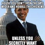 Barack Obama | DEAR PRESIDENT OBAMA- IF THE FOX IS GETTING IN THE HEN HOUSE, YOU DON'T OPEN THE GATE WIDER AND HOBBLE THE CHICKENS; UNLESS YOU SECRETLY WANT THE FOX TO WIN | image tagged in barack obama | made w/ Imgflip meme maker