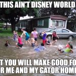 Redneck Swimming Pool | THIS AIN'T DISNEY WORLD; BUT YOU WILL MAKE GOOD FOOD FOR ME AND MY GATOR HOMEES | image tagged in redneck swimming pool | made w/ Imgflip meme maker