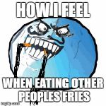 Don't lie to me :) | HOW I FEEL WHEN EATING OTHER PEOPLES FRIES | image tagged in memes,original i lied,french fries | made w/ Imgflip meme maker
