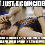 Kevin Love Has Lost His Reputation | IS IT JUST A COINCIDENCE; THAT WHEN I SEARCHED UP "KEVIN LOVE REBOUNDING", ALL I SAW WERE PICTURES OF HIM IN A TIMBERWOLVES JERSEY? | image tagged in kevin love,memes,funny memes,basketball,timberwolves,funny | made w/ Imgflip meme maker