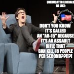 rachael mad cow liberal douche | UNEDUCATED LIBERALS BE LIKE:; DON'T YOU KNOW IT'S CALLED AN "AR-15" BECAUSE IT'S AN ASSAULT RIFLE THAT CAN KILL 15 PEOPLE PER SECOND??!!?! | image tagged in rachael mad cow liberal douche | made w/ Imgflip meme maker
