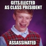 Sounds familiar ain't it? | GETS ELECTED AS CLASS PRESIDENT; ASSASSINATED | image tagged in bad luck brian | made w/ Imgflip meme maker