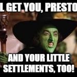 The Wicked Witch of the Commonwealth  | I'LL GET YOU, PRESTON! AND YOUR LITTLE SETTLEMENTS, TOO! | image tagged in the wicked witch | made w/ Imgflip meme maker