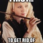 Luna Lovegood | FIRST... TO GET RID OF THE WRACKSPURTS | image tagged in luna lovegood | made w/ Imgflip meme maker