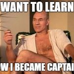 Private Picard | WANT TO LEARN; HOW I BECAME CAPTAIN? | image tagged in private picard | made w/ Imgflip meme maker