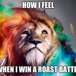 Majestic Rainbow Lion | HOW I FEEL; WHEN I WIN A ROAST BATTLE | image tagged in majestic rainbow lion | made w/ Imgflip meme maker