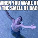 It's that good | WHEN YOU WAKE UP TO THE SMELL OF BACON | image tagged in shawshank,bacon,awesome,that feeling,wake,boom | made w/ Imgflip meme maker
