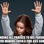 Praise | SENDING ALL PRAISES TO HIS PARENTS FOR MAKING SUCH A FINE ASS SON! | image tagged in praise | made w/ Imgflip meme maker