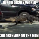 Florida Alligator | OFF TO DISNEY WORLD; CHILDREN ARE ON THE MENU | image tagged in florida alligator | made w/ Imgflip meme maker