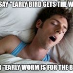 man sleeping | THEY SAY "EARLY BIRD GETS THE WORM"; I HEAR "EARLY WORM IS FOR THE BIRDS" | image tagged in man sleeping | made w/ Imgflip meme maker