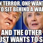 Trump Hillary  | ON TERROR, ONE WANTS TO SIT BEHIND A WALL; AND THE OTHER JUST WANTS TO SIT | image tagged in trump hillary | made w/ Imgflip meme maker