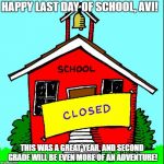 no school | HAPPY LAST DAY OF SCHOOL, AVI! THIS WAS A GREAT YEAR, AND SECOND GRADE WILL BE EVEN MORE OF AN ADVENTURE! | image tagged in no school | made w/ Imgflip meme maker