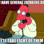 zoidberg I'll take eight | YOU HAVE SEVERAL ZOIDBERG DOLLS; I'LL TAKE EIGHT OF THEM | image tagged in zoidberg i'll take eight | made w/ Imgflip meme maker